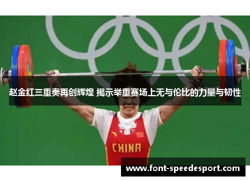 赵金红三重奏再创辉煌 揭示举重赛场上无与伦比的力量与韧性