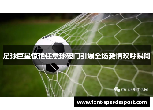 足球巨星惊艳任意球破门引爆全场激情欢呼瞬间