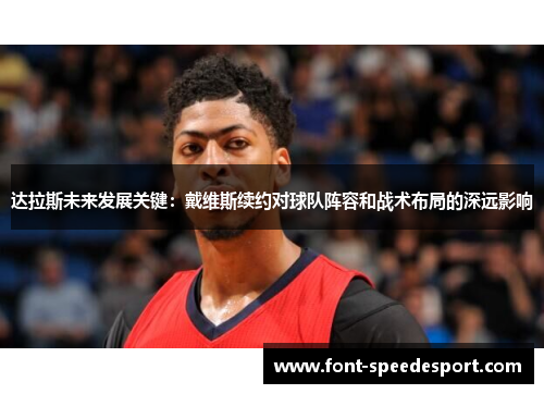 达拉斯未来发展关键：戴维斯续约对球队阵容和战术布局的深远影响