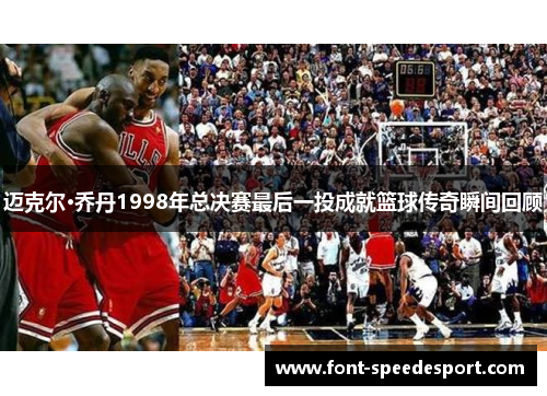 迈克尔·乔丹1998年总决赛最后一投成就篮球传奇瞬间回顾