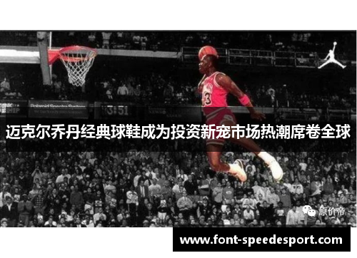 迈克尔乔丹经典球鞋成为投资新宠市场热潮席卷全球