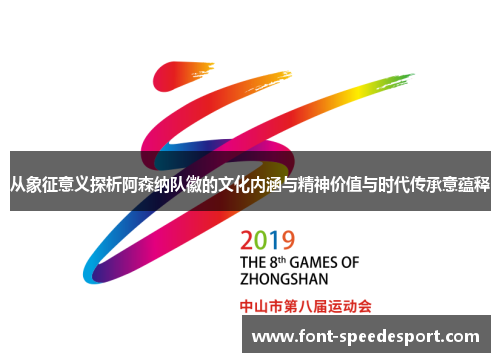 从象征意义探析阿森纳队徽的文化内涵与精神价值与时代传承意蕴释 从象征意义探析阿森纳队徽的文化内涵与精神价值与时代传承意蕴释