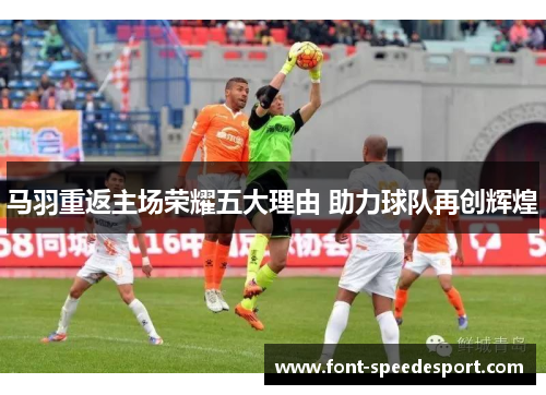 马羽重返主场荣耀五大理由 助力球队再创辉煌