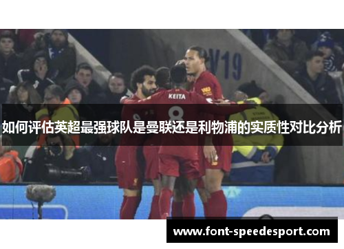如何评估英超最强球队是曼联还是利物浦的实质性对比分析