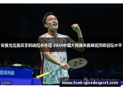 安赛龙完美反手斜线扣杀夺冠 2024中国大师赛决赛展现顶级羽坛水平